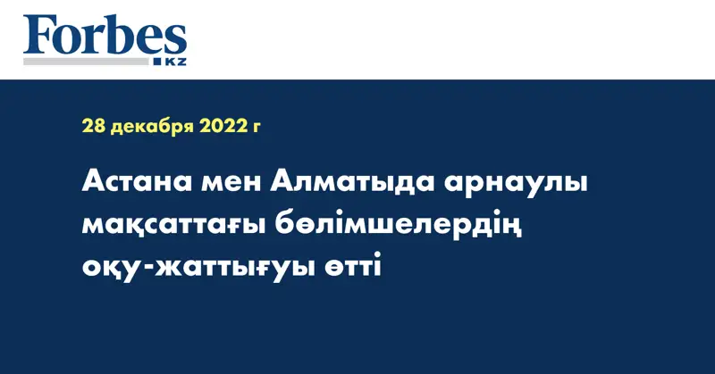 Астана мен Алматыда арнаулы мақсаттағы бөлімшелердің оқу-жаттығуы өтті