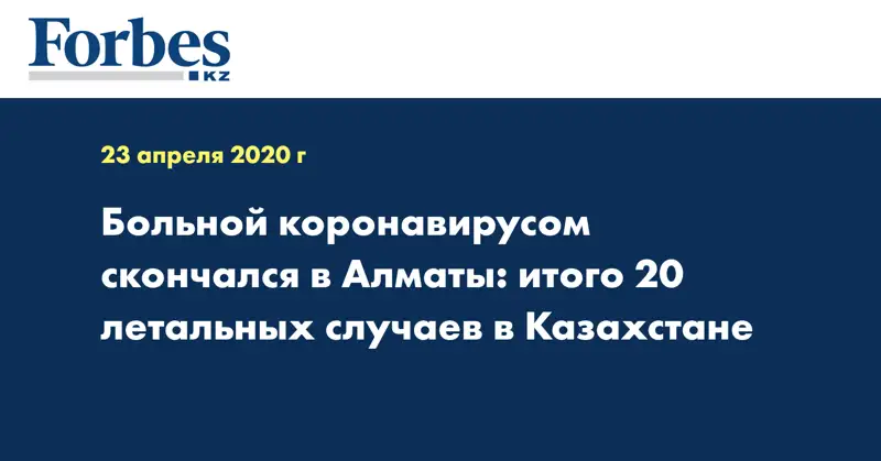 Больной коронавирусом скончался в Алматы: итого 20 летальных случаев в Казахстане