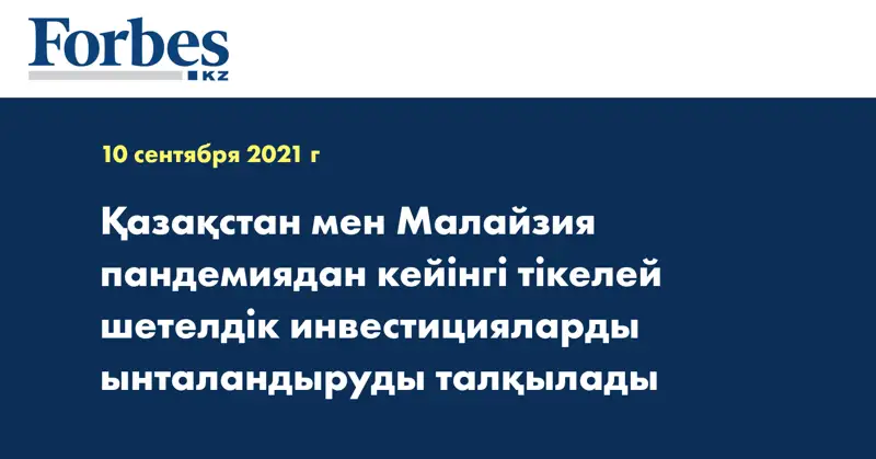 Қазақстан мен Малайзия пандемиядан кейінгі тікелей шетелдік инвестицияларды ынталандыруды талқылады