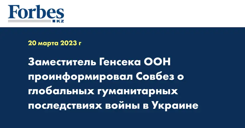 Заместитель Генсека ООН проинформировал Совбез о глобальных гуманитарных последствиях войны в Украине