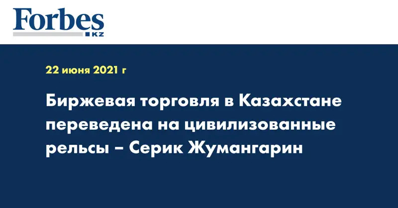 Биржевая торговля в Казахстане переведена на цивилизованные рельсы – Серик Жумангарин