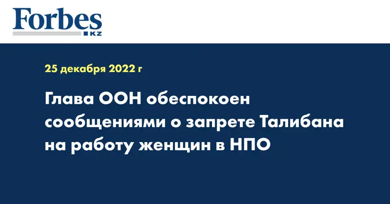 Глава ООН обеспокоен сообщениями о запрете Талибана на работу женщин в НПО