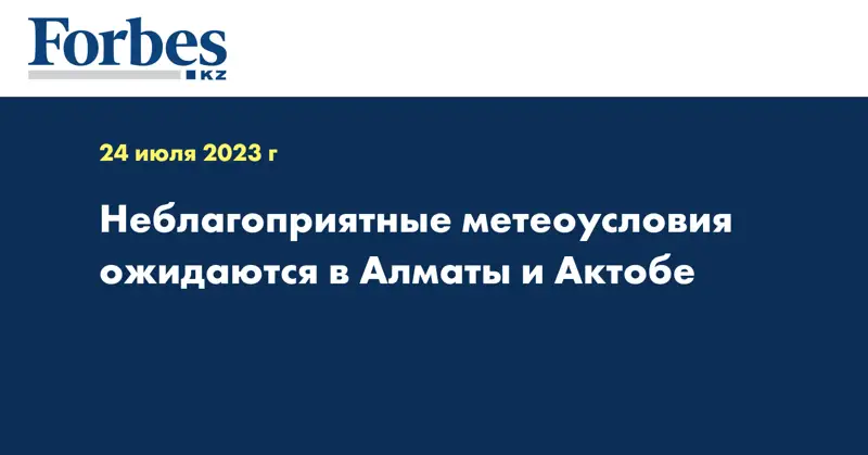 Неблагоприятные метеоусловия ожидаются в Алматы и Актобе