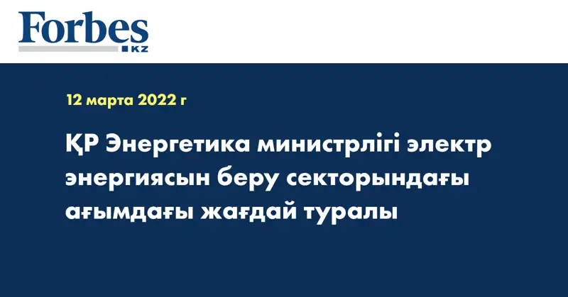 ҚР Энергетика министрлігі электр энергиясын беру секторындағы ағымдағы жағдай туралы