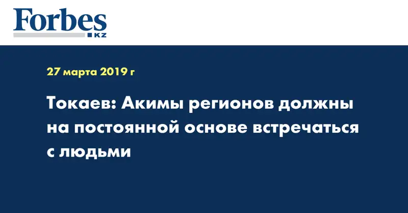 Токаев: Акимы регионов должны на постоянной основе встречаться с людьми