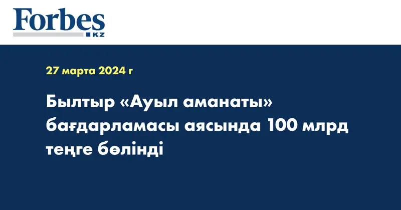 Былтыр «Ауыл аманаты» бағдарламасы аясында 100 млрд теңге бөлінді