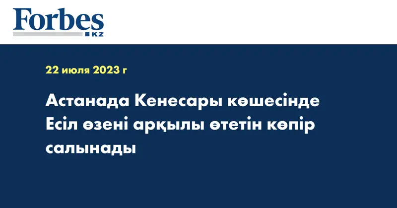 Астанада Кенесары көшесінде Есіл өзені арқылы өтетін көпір салынады