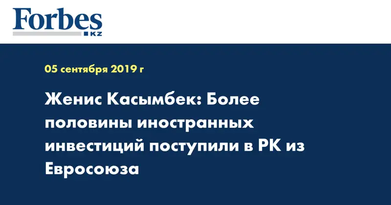 Женис Касымбек: Более половины иностранных инвестиций поступили в РК из Евросоюза