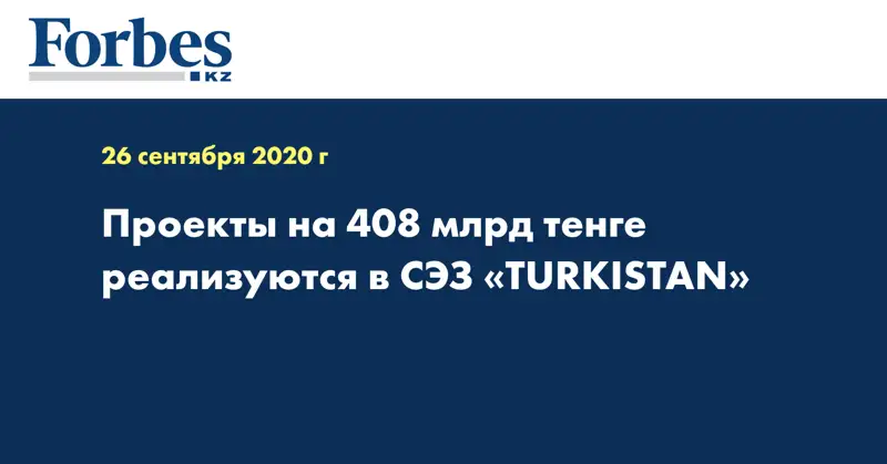 Проекты на 408 млрд тенге реализуются в СЭЗ «TURKISTAN»