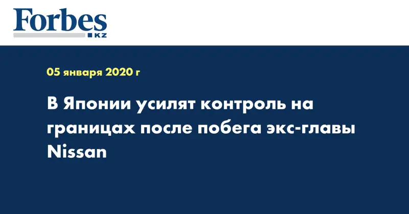 В Японии усилят контроль на границах после побега экс-главы Nissan