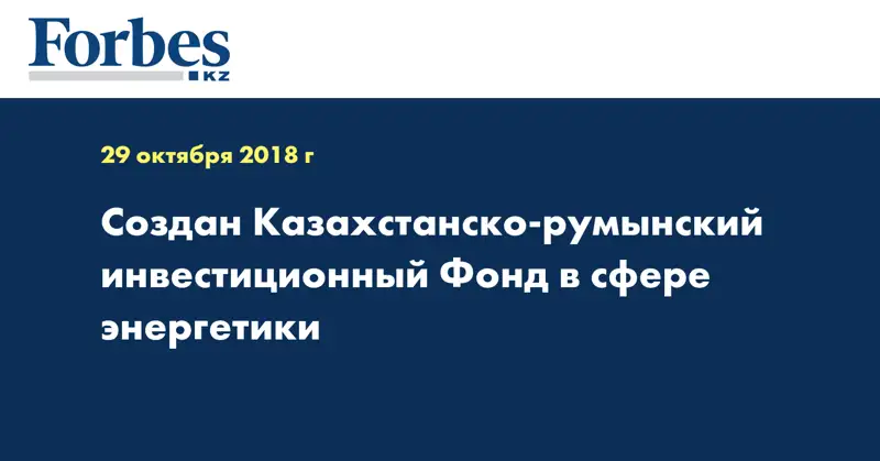 Создан Казахстанско-румынский инвестиционный Фонд в сфере энергетики
