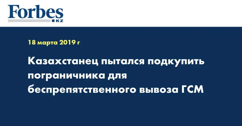 Казахстанец пытался подкупить пограничника для беспрепятственного вывоза ГСМ