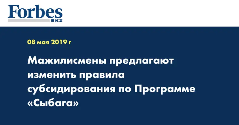 Мажилисмены предлагают изменить правила субсидирования по Программе «Сыбага»