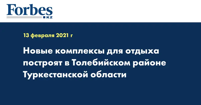 Новые комплексы для отдыха построят в Толебийском районе Туркестанской области