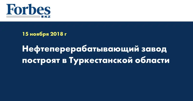 Нефтеперерабатывающий завод построят в Туркестанской области