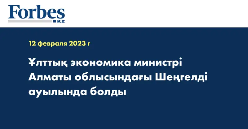 Ұлттық экономика министрі Алматы облысындағы Шеңгелді ауылында болды