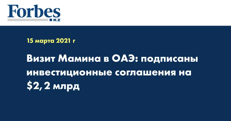 Визит Мамина в ОАЭ: подписаны инвестиционные соглашения на $2,2 млрд