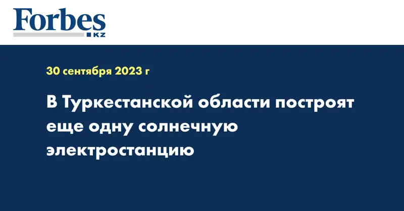 В Туркестанской области построят еще одну солнечную электростанцию