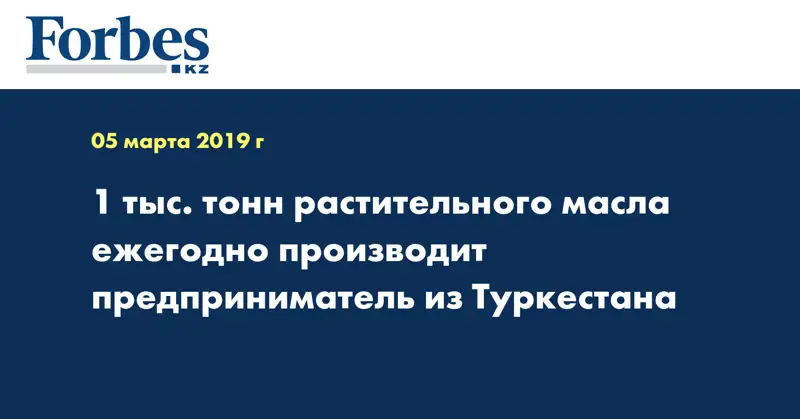 1 тыс. тонн растительного масла ежегодно производит предприниматель из Туркестана