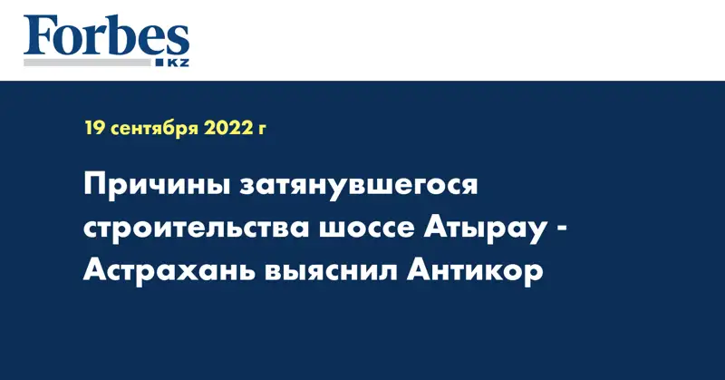 Причины затянувшегося строительства шоссе Атырау - Астрахань выяснил Антикор