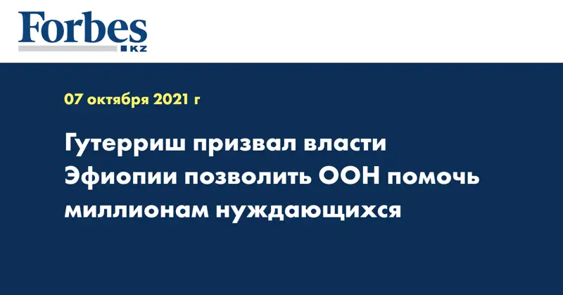 Гутерриш призвал власти Эфиопии позволить ООН помочь миллионам нуждающихся