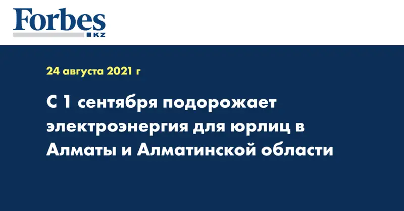 С 1 сентября подорожает электроэнергия для юрлиц в Алматы и Алматинской области