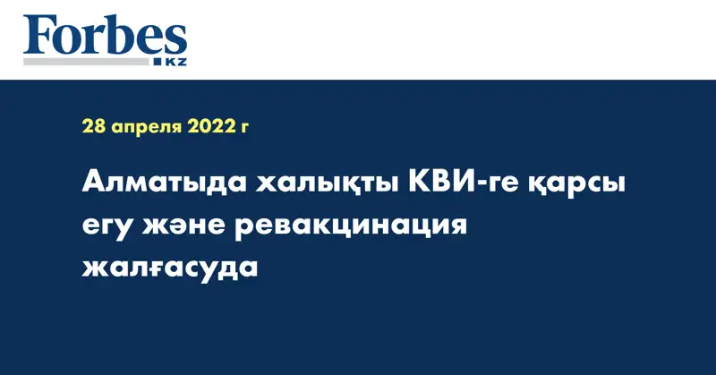 Алматыда халықты КВИ-ге қарсы егу және ревакцинация жалғасуда
