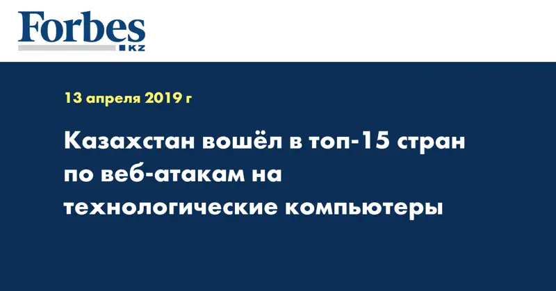 Казахстан вошёл в топ-15 стран по веб-атакам на технологические компьютеры