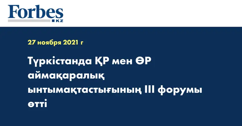Түркістанда ҚР мен ӨР аймақаралық ынтымақтастығының III форумы өтті
