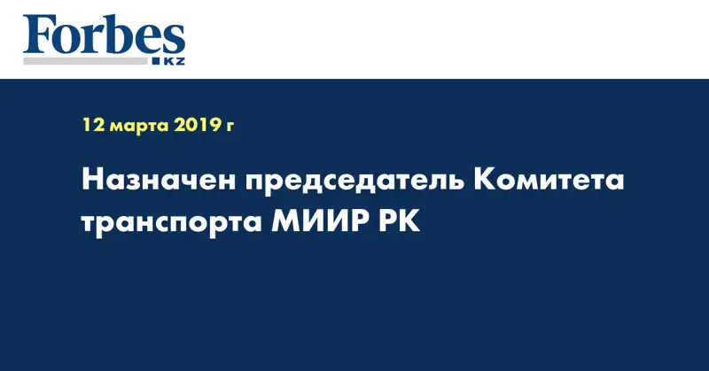 Назначен председатель Комитета транспорта МИИР РК