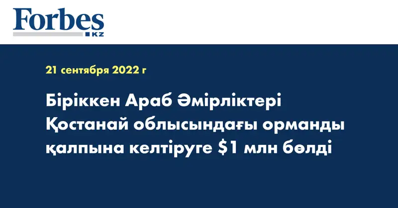 Біріккен Араб Әмірліктері Қостанай облысындағы орманды қалпына келтіруге $1 млн бөлді