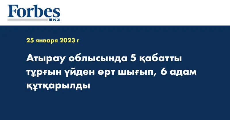 Атырау облысында 5 қабатты тұрғын үйден өрт шығып, 6 адам құтқарылды