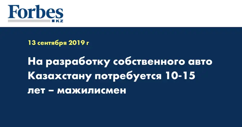 На разработку собственного авто Казахстану потребуется 10-15 лет – мажилисмен
