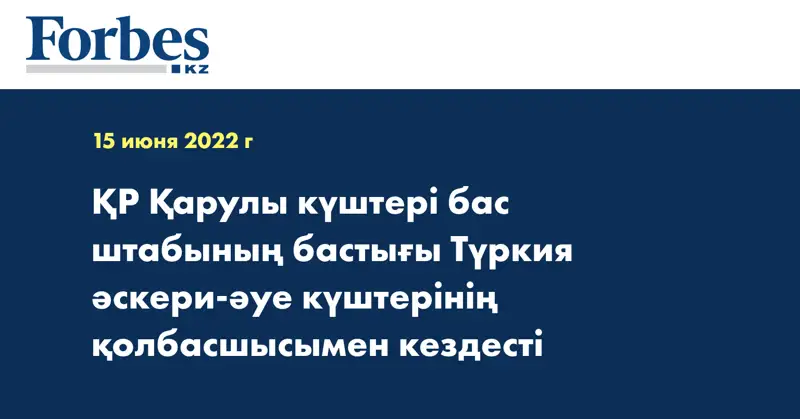 ҚР Қарулы күштері бас штабының бастығы Түркия әскери-әуе күштерінің қолбасшысымен кездесті