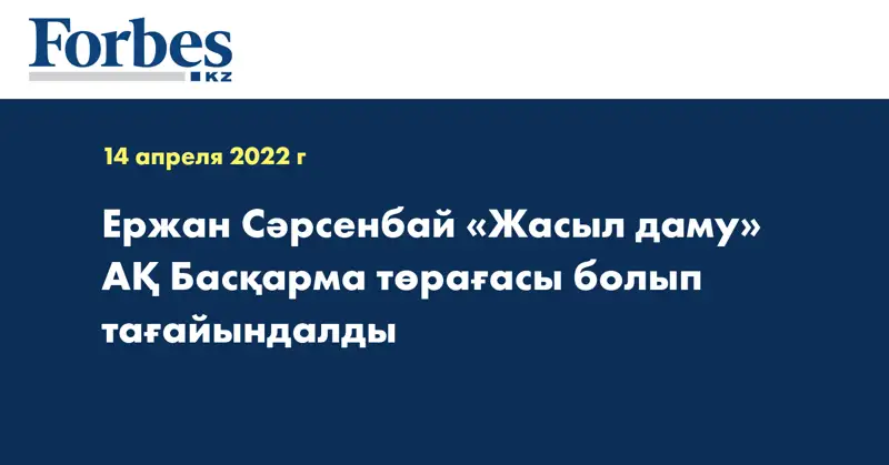 Ержан Сәрсенбай «Жасыл даму» АҚ Басқарма төрағасы болып тағайындалды