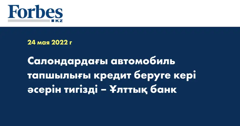 Салондардағы автомобиль тапшылығы кредит беруге кері әсерін тигізді – Ұлттық банк