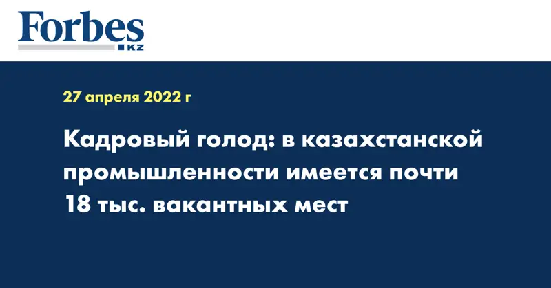 Кадровый голод: в казахстанской промышленности имеется почти 18 тыс. вакантных мест