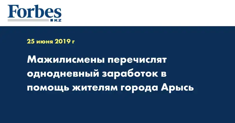 Мажилисмены перечислят однодневный заработок в помощь жителям города Арысь