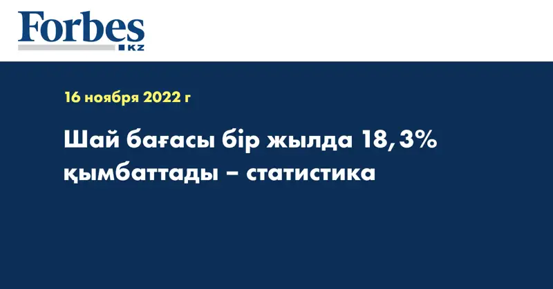 Шай бағасы бір жылда 18,3% қымбаттады – статистика