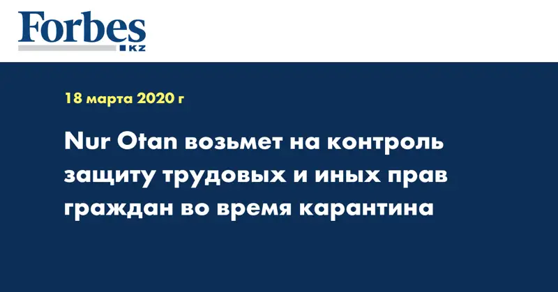 Nur Otan возьмет на контроль защиту трудовых и иных прав граждан во время карантина