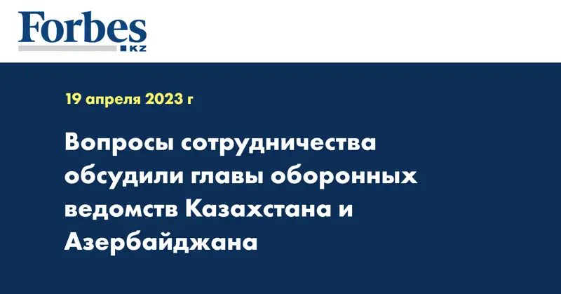 Вопросы сотрудничества обсудили главы оборонных ведомств Казахстана и Азербайджана