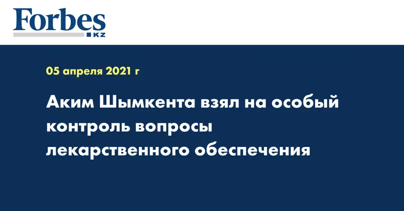 Аким Шымкента взял на особый контроль вопросы лекарственного обеспечения