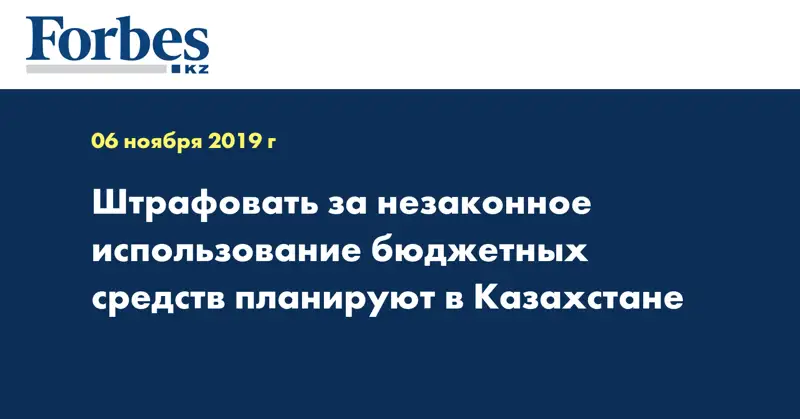 Штрафовать за незаконное использование бюджетных средств планируют в Казахстане