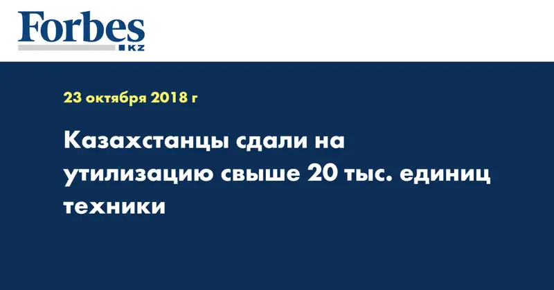 Казахстанцы сдали на утилизацию свыше 20 тыс. единиц техники