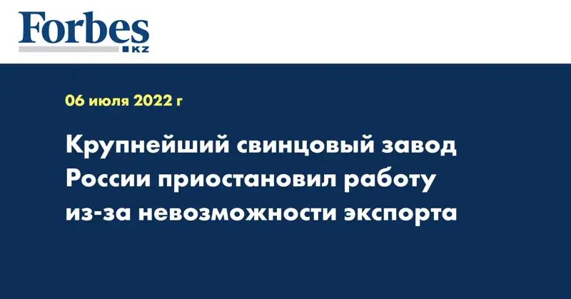 Крупнейший свинцовый завод России приостановил работу из-за невозможности экспорта