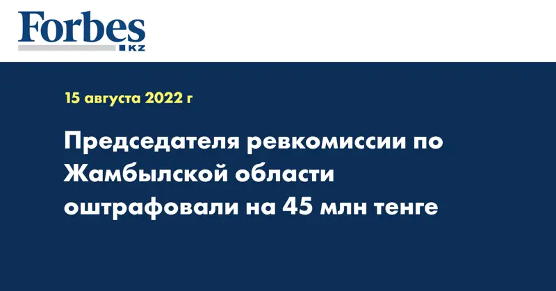 Председателя ревкомиссии по Жамбылской области оштрафовали на 45 млн тенге