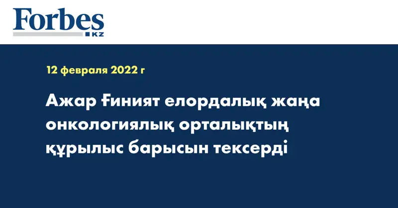 Ажар Ғиният елордалық жаңа онкологиялық орталықтың құрылыс барысын тексерді