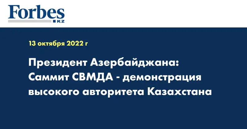 Президент Азербайджана: Саммит СВМДА - демонстрация высокого авторитета Казахстана