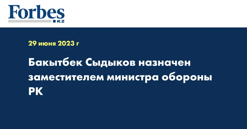 Бакытбек Сыдыков назначен заместителем министра обороны РК