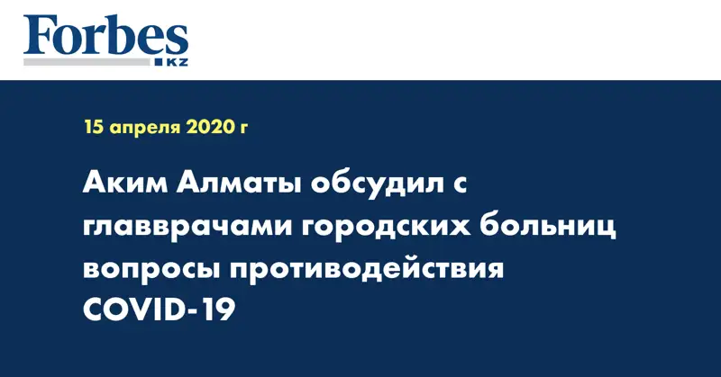 Аким Алматы обсудил с главврачами городских больниц вопросы противодействия COVID-19